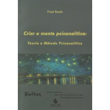 Criar a mente psicanalítica: Teoria e método psicanalítico