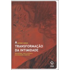 A TRANSFORMAÇÃO DA INTIMIDADE - SEXUALIDADE, AMOR E EROTISMO NAS SOCIEDADES MODERNAS