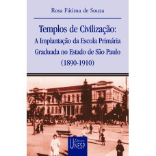 TEMPLOS DE CIVILIZAÇÃO - A IMPLANTAÇÃO DA ESCOLA PRIMÁRIA GRADUADA NO ESTADO DE SÃO PAULO (1890-1910)