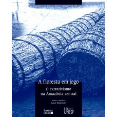 A FLORESTA EM JOGO - O EXTRATIVISMO NA AMAZÔNIA CENTRAL