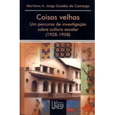 COISAS VELHAS - UM PERCURSO DE INVESTIGAÇÃO SOBRE CULTURA ESCOLAR (1928-1958)