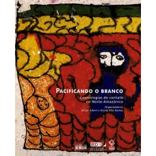 PACIFICANDO O BRANCO - COSMOLOGIAS DO CONTATO NO NORTE AMAZÔNICO