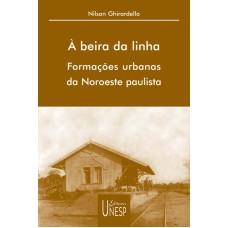 À BEIRA DA LINHA - FORMAÇÕES URBANAS DA NOROESTE PAULISTA