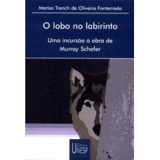 O LOBO NO LABIRINTO - UMA INCURSÃO À OBRA DE MURRAY SCHAFER