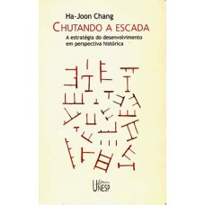 CHUTANDO A ESCADA - A ESTRATÉGIA DO DESENVOLVIMENTO EM PERSPECTIVA HISTÓRICA