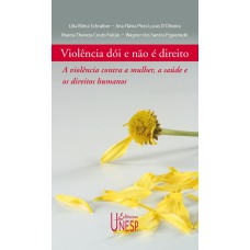 VIOLÊNCIA DÓI E NÃO É DIREITO - A VIOLÊNCIA CONTRA A MULHER, A SAÚDE E OS DIREITOS HUMANOS