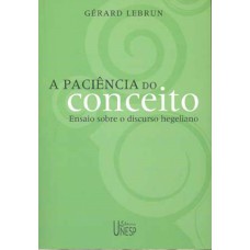 A PACIÊNCIA DO CONCEITO - ENSAIO SOBRE O DISCURSO HEGELIANO