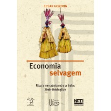 ECONOMIA SELVAGEM - RITUAL E MERCADORIA ENTRE OS ÍNDIOS XIKRIN-MEBÊNGÔKRE