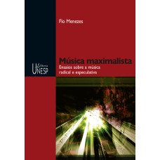 MÚSICA MAXIMALISTA - ENSAIOS SOBRE A MÚSICA RADICAL E ESPECULATIVA