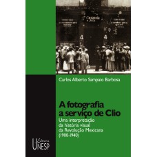 A FOTOGRAFIA A SERVIÇO DE CLIO - UMA INTERPRETAÇÃO DA HISTÓRIA VISUAL DA REVOLUÇÃO MEXICANA (1900-1940)