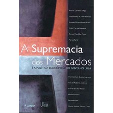 A SUPREMACIA DOS MERCADOS - E A POLÍTICA ECONÔMICA DO GOVERNO LULA