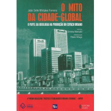 O MITO DA CIDADE GLOBAL - O PAPEL DA IDEOLOGIA NA PRODUÇÃO DO ESPAÇO URBANO