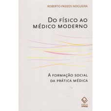 DO FÍSICO AO MÉDICO MODERNO - A FORMAÇÃO SOCIAL DA PRÁTICA MÉDICA