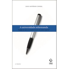 A UNIVERSIDADE REFORMANDA - 2ª EDIÇÃO - O GOLPE DE 1964 E A MODERNIZAÇÃO DO ENSINO SUPERIOR