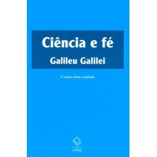 CIÊNCIA E FÉ - 2ª EDIÇÃO - CARTAS DE GALILEU SOBRE O ACORDO DO SISTEMA COPERNICANO COM A BÍBLIA