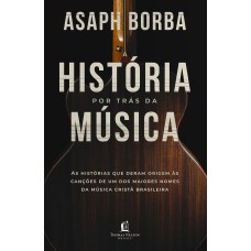 A HISTÓRIA POR TRÁS DA MÚSICA: AS HISTÓRIAS QUE DERAM ORIGEM ÀS CANÇÕES QUE MARCARAM A MÚSICA CRISTÃ BRASILEIRA