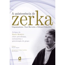 A QUINTESSÊNCIA DE ZERKA: ARTIGOS DE ZERKA MORENO SOBRE PSICODRAMA, SOCIOMETRIA E PSICOTERAPIA DE GRUPO 