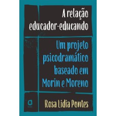 A RELAÇÃO EDUCADOR-EDUCANDO: UM PROJETO PSICODRAMÁTICO BASEADO EM MORIN E MORENO