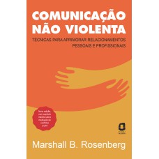 COMUNICAÇÃO NÃO VIOLENTA - NOVA EDIÇÃO: TÉCNICAS PARA APRIMORAR RELACIONAMENTOS PESSOAIS E PROFISSIONAIS