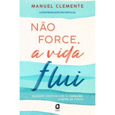 NÃO FORCE, A VIDA FLUI