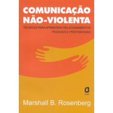 COMUNICAÇÃO NÃO-VIOLENTA - TÉCNICAS PARA APRIMORAR RELACIONAMENTOS PESSOAIS E PROFISSIONAIS 