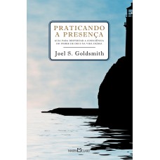 PRATICANDO A PRESENÇA - GUIA PARA PODER DESPERTAR A CONSCIÊNCIA DO PODER DE DEUS NA VIDA DIÁRIA