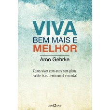 VIVA BEM MAIS E MELHOR - COMO VIVER CEM ANOS COM PLENA SAÚDE FÍSICA, EMOCIONAL E MENTAL