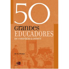 50 GRANDES EDUCADORES - DE CONFÚCIO A DEWEY