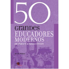 50 GRANDES EDUCADORES MODERNOS - DE PIAGET A PAULO FREIRE