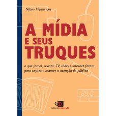 A MÍDIA E SEUS TRUQUES - O QUE JORNAL, REVISTA, TV, RÁDIO E INTERNET FAZEM PARA CAPTAR E MANTER A ATENÇÃO DO PÚBLICO