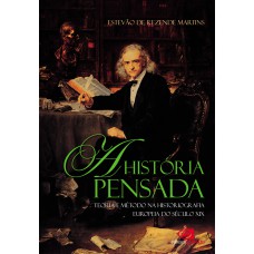 A HISTÓRIA PENSADA - TEORIA E MÉTODO DA HISTORIOGRAFIA EUROPEIA DO SÉCULO XIX