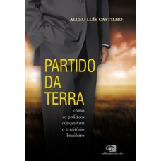 PARTIDO DA TERRA - COMO OS POLÍTICOS CONQUISTAM O TERRITÓRIO BRASILEIRO