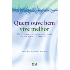 QUEM OUVE BEM VIVE MELHOR: UM LIVRO PARA PESSOAS COM PROBLEMAS DE AUDIÇÃO E SEUS FAMILIARES 