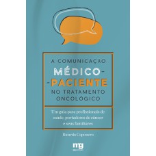 A COMUNICAÇÃO MÉDICO-PACIENTE NO TRATAMENTO ONCOLÓGICO: UM GUIA PARA PROFISSIONAIS DE SAÚDE, PORTADORES DE CÂNCER E SEUS FAMILIARES