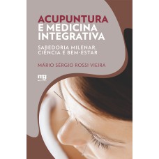 ACUPUNTURA E MEDICINA INTEGRATIVA: SABEDORIA MILENAR, CIÊNCIA E BEM-ESTAR