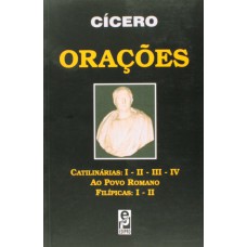 ORAÇÕES - CATILINÁRIAS: I - II - III - IV, AO POVO ROMANO, FILÍPICAS: I - II