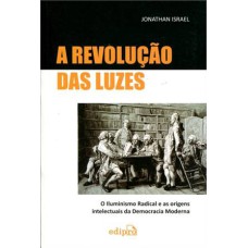 A REVOLUÇÃO DAS LUZES - O ILUMINISMO RADICAL E AS ORIGENS INTELECTUAIS DA DEMOCRACIA MODERNA