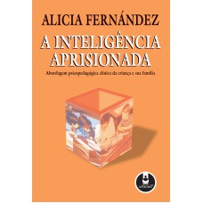 A INTELIGÊNCIA APRISIONADA: ABORDAGEM PSICOPEDAGÓGICA CLÍNICA DA CRIANÇA E SUA FAMÍLIA