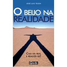 O BEIJO NA REALIDADE: CAIA NA REAL: ABRACE A SUA VERDADE E CONQUISTE O MUNDO