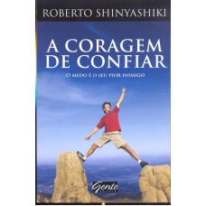 CORAGEM DE CONFIAR, A - O MEDO E O SEU PIOR INIMIGO