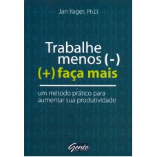 TRABALHE MENOS FACA MAIS - UM METODO PRATICO PARA...