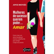 MULHERES DE SUCESSO QUEREM PODER . AMAR - COMO VIVER UM AMOR DURADOURO, MESMO TRABALHANDO PARA ATINGIR O TOPO DA CARREIRA