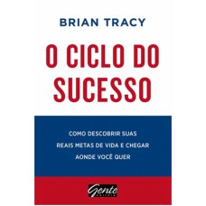 CICLO DO SUCESSO, O -   COMO DESCOBRIR SUAS REAIS METAS DE VIDA E CHEGAR AO