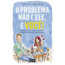 PROBLEMA NAO E ELE, E VOCE!, O - ASSUMA O RISCO E FACA O PRIMEIRO ENCONTRO