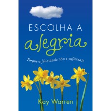 ESCOLHA A ALEGRIA - PORQUE A FELICIDADE NÃO É SUFICIENTE