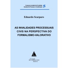 AS INVALIDADES PROCESSUAIS CIVIS NA PERSPECTIVA DO FORMALISMO-VALORATIVO