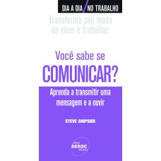 VOCÊ SABE SE COMUNICAR? : APRENDA A TRANSMITIR UMA MENSAGEM E A OUVIR