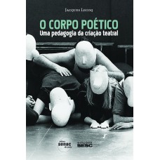 O CORPO POÉTICO : UMA PEDAGOGIA DA CRIAÇÃO TEATRAL