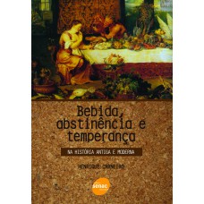 BEBIDA, ABSTINÊNCIA E TEMPERANÇA : NA HISTÓRIA ANTIGA E MODERNA