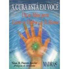 A CURA ESTÁ EM VOCÊ - USE AS MÃOS PARA CURAR OUTROS E A SI MESMO